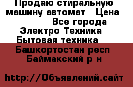 Продаю стиральную машину автомат › Цена ­ 2 500 - Все города Электро-Техника » Бытовая техника   . Башкортостан респ.,Баймакский р-н